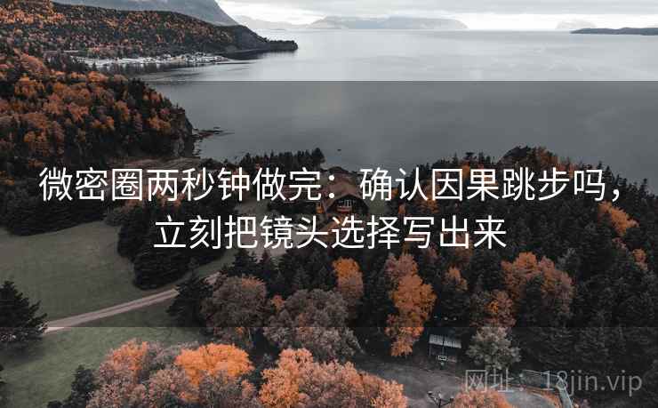 微密圈两秒钟做完:确认因果跳步吗,立刻把镜头选择写出来 微密圈两秒钟做完:确认因果跳步吗,立刻把镜头选择写出来