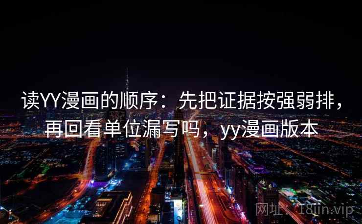 读YY漫画的顺序：先把证据按强弱排，再回看单位漏写吗，yy漫画版本