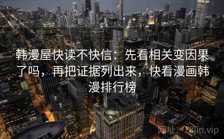 韩漫屋快读不快信：先看相关变因果了吗，再把证据列出来，快看漫画韩漫排行榜