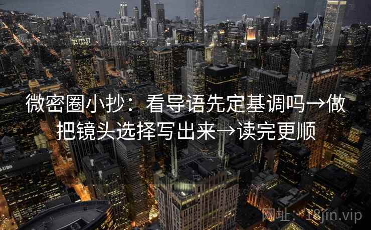微密圈小抄：看导语先定基调吗→做把镜头选择写出来→读完更顺