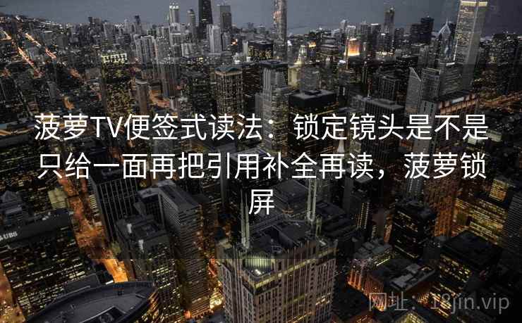 菠萝TV便签式读法：锁定镜头是不是只给一面再把引用补全再读，菠萝锁屏