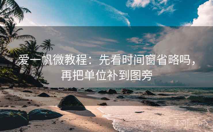 爱一帆微教程：先看时间窗省略吗，再把单位补到图旁