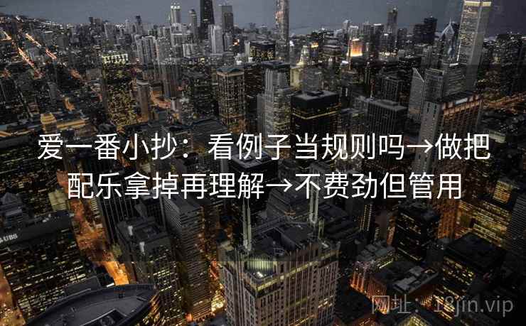 爱一番小抄：看例子当规则吗→做把配乐拿掉再理解→不费劲但管用