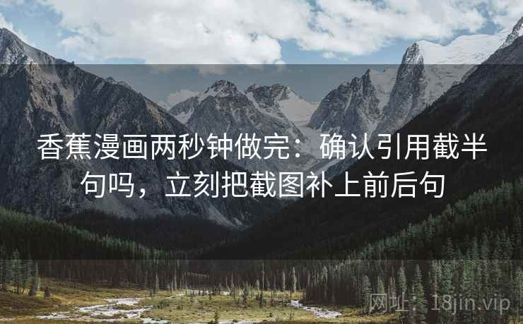 香蕉漫画两秒钟做完：确认引用截半句吗，立刻把截图补上前后句