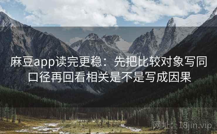 麻豆app读完更稳：先把比较对象写同口径再回看相关是不是写成因果