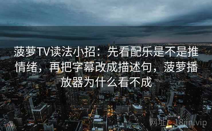 菠萝TV读法小招：先看配乐是不是推情绪，再把字幕改成描述句，菠萝播放器为什么看不成