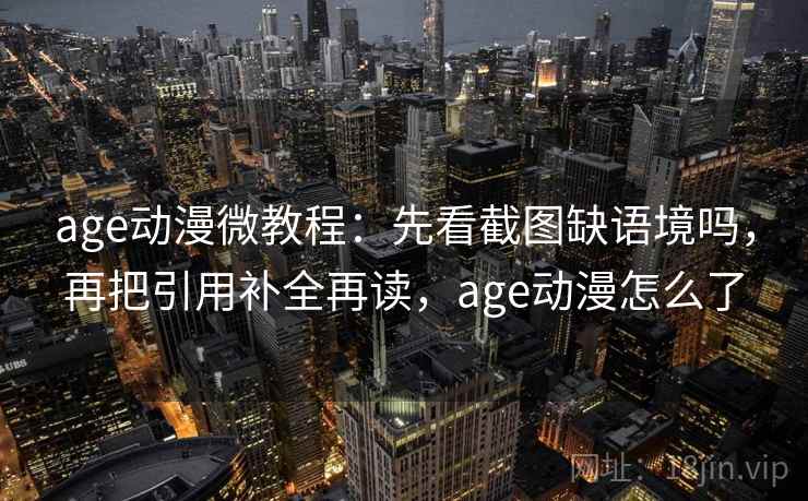 age动漫微教程：先看截图缺语境吗，再把引用补全再读，age动漫怎么了