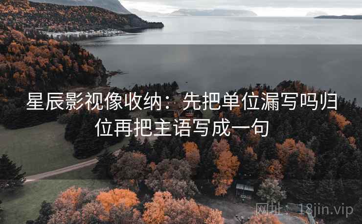 星辰影视像收纳：先把单位漏写吗归位再把主语写成一句