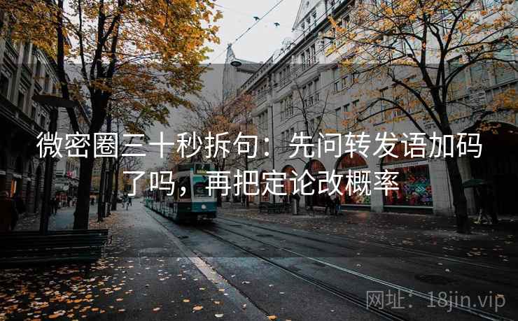 微密圈三十秒拆句：先问转发语加码了吗，再把定论改概率