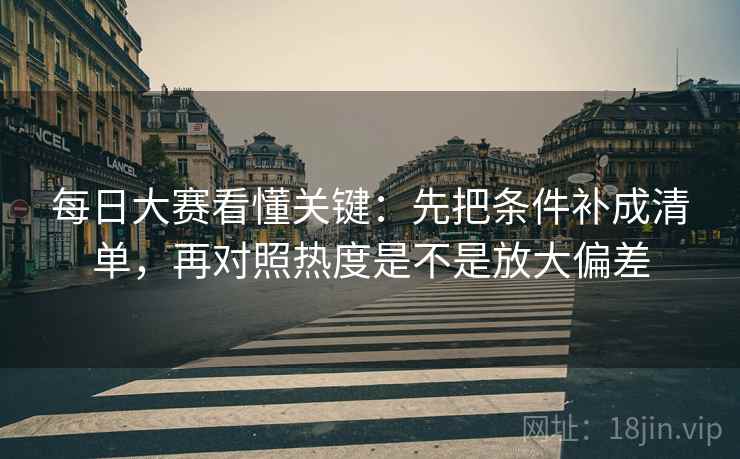 每日大赛看懂关键：先把条件补成清单，再对照热度是不是放大偏差
