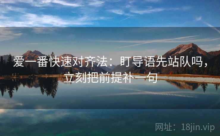 爱一番快速对齐法：盯导语先站队吗，立刻把前提补一句