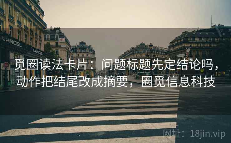 觅圈读法卡片：问题标题先定结论吗，动作把结尾改成摘要，圈觅信息科技