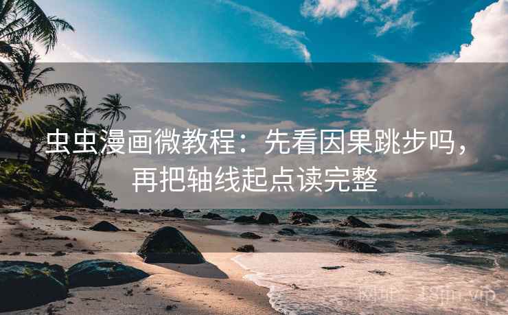 虫虫漫画微教程：先看因果跳步吗，再把轴线起点读完整