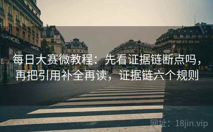 每日大赛微教程：先看证据链断点吗，再把引用补全再读，证据链六个规则