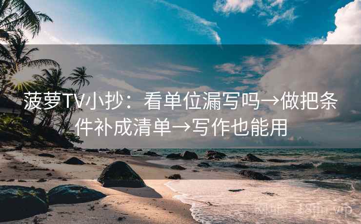 菠萝TV小抄：看单位漏写吗→做把条件补成清单→写作也能用