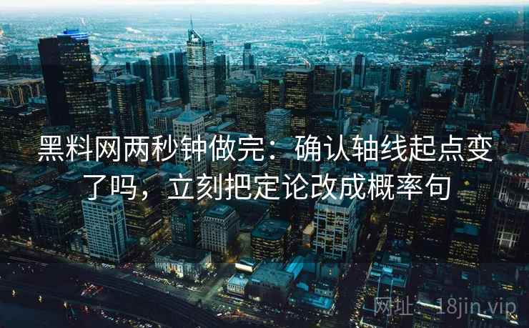 黑料网两秒钟做完：确认轴线起点变了吗，立刻把定论改成概率句