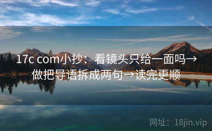 17c com小抄：看镜头只给一面吗→做把导语拆成两句→读完更顺